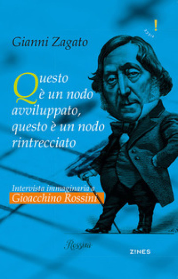 Intervista immaginaria a Gioacchino Rossini. Questo è un nodo avviluppato, questo è un nodo rintrecciato - Gianni Zagato