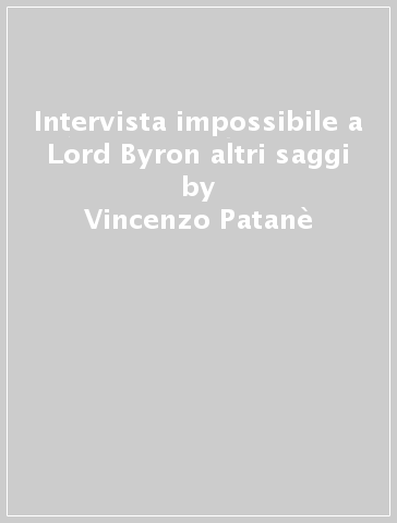 Intervista impossibile a Lord Byron & altri saggi - Vincenzo Patanè