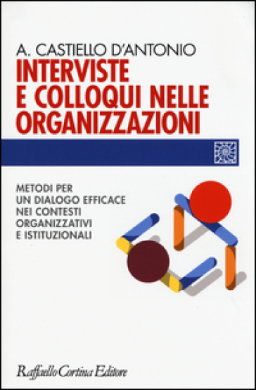 Interviste e colloqui nelle organizzazioni. Metodi per un dialogo efficace nei contesti organizzativi e istituzionali - Andrea Castiello D