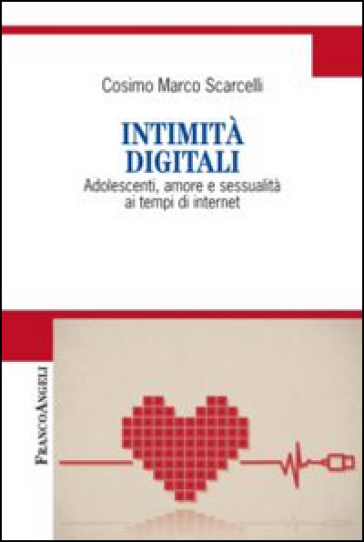 Intimità digitali. Adolescenti, amore e sessualità ai tempi di internet - Cosimo Marco Scarcelli