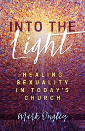 Into the Light: Healing Sexuality in Today s Church