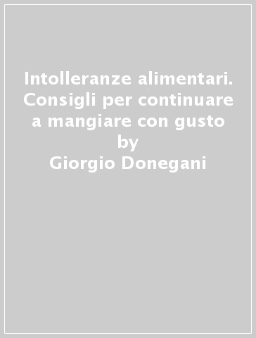 Intolleranze alimentari. Consigli per continuare a mangiare con gusto - Giorgio Donegani