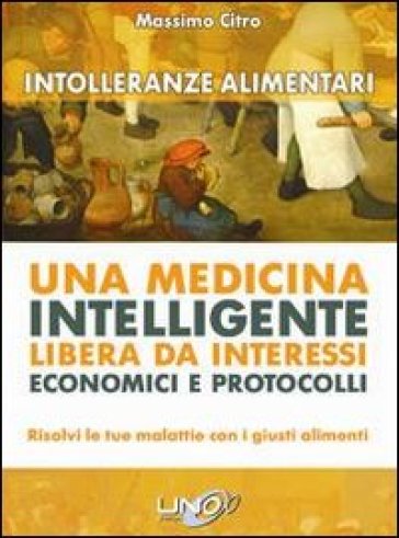 Intolleranze alimentari. Una medicina intelligente libera da interessi economici e protocolli - Massimo Citro
