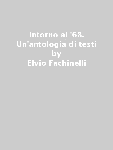 Intorno al '68. Un'antologia di testi - Elvio Fachinelli