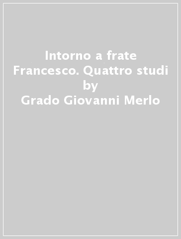 Intorno a frate Francesco. Quattro studi - Grado Giovanni Merlo