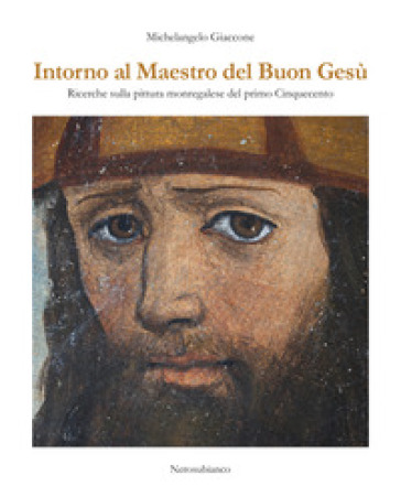 Intorno al maestro del buon Gesù. Ricerche sulla pittura monregalese del primo cinquecento - Michelangelo Giaccone