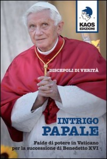Intrigo papale. Discepoli di verità. Faide di potere in Vaticano per la successione di Benedetto XVI