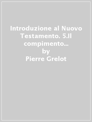 Introduzione al Nuovo Testamento. 5.Il compimento delle scritture - Pierre Grelot - G. Bigaré