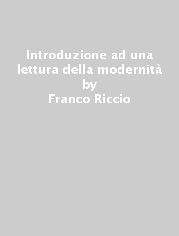 Introduzione ad una lettura della modernità - Franco Riccio
