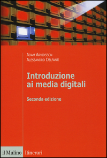 Introduzione ai media digitali - Adam Arvidsson - Alessandro Delfanti