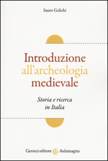 Introduzione all'archeologia medievale. Storia e ricerca in Italia - Sauro Gelichi