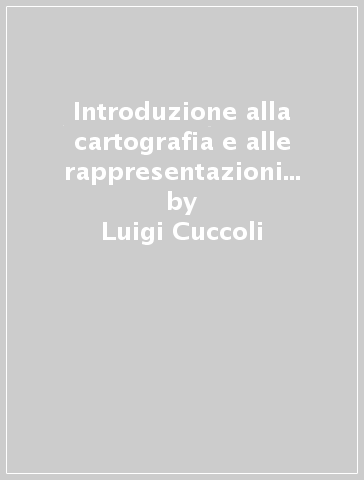 Introduzione alla cartografia e alle rappresentazioni grafiche - Stefano Torresani - Luigi Cuccoli