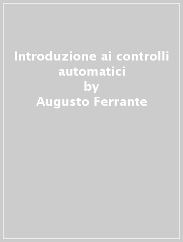 Introduzione ai controlli automatici - Augusto Ferrante - Antonio Lepschy - Umberto Viaro