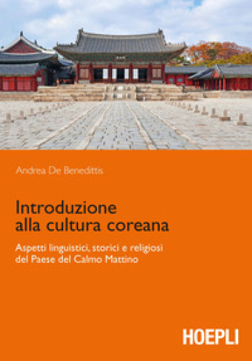 Introduzione alla cultura coreana. Aspetti linguistici, storici e religiosi del Paese del Calmo mattino - Andrea De Benedittis