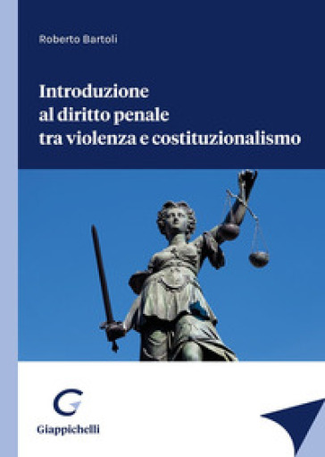 Introduzione al diritto penale tra violenza e costituzionalismo - Roberto Bartoli