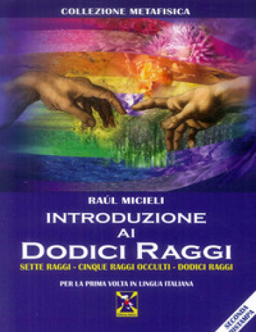 Introduzione ai dodici raggi. Sette raggi-Cinque raggi occulti-Dodici raggi - Raul Micieli