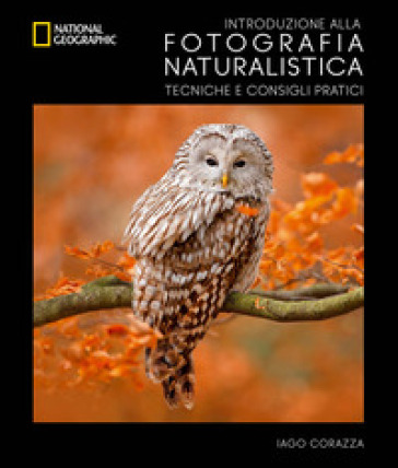 Introduzione alla fotografia naturalistica. Tecniche e consigli pratici - Iago Corazza - Massimiliano Biasoli
