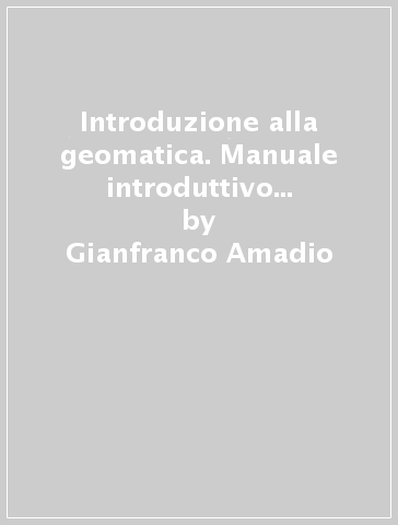 Introduzione alla geomatica. Manuale introduttivo ai sistemi informativi geografici - Gianfranco Amadio