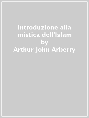 Introduzione alla mistica dell'Islam - Arthur John Arberry