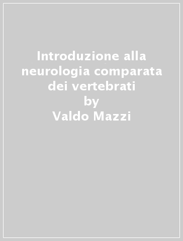 Introduzione alla neurologia comparata dei vertebrati - Aldo Fasolo - Valdo Mazzi
