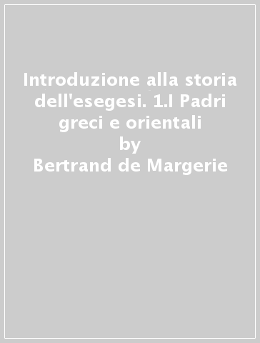 Introduzione alla storia dell'esegesi. 1.I Padri greci e orientali - Bertrand de Margerie