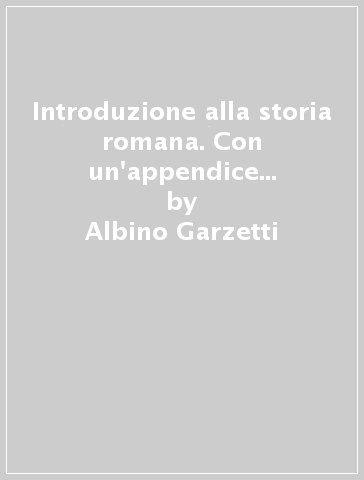 Introduzione alla storia romana. Con un'appendice di esercitazioni epigrafiche - Albino Garzetti