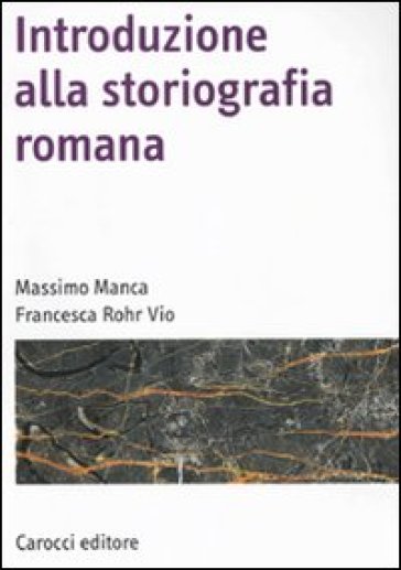 Introduzione alla storiografia romana - Massimo Manca - Francesca Rohr Vio