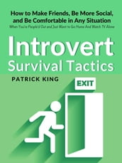Introvert Survival Tactics: How to Make Friends, Be More Social, and Be Comfortable In Any Situation (When You re People d Out and Just Want to Go Home And Watch TV Alone)
