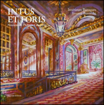 Intus et Foris. Intérieurs baroques. Philippe Casanova. Ediz. italiana e francese - Philippe Casanova