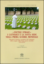 Inutile strage. I cattolici e la Santa Sede nella prima guerra mondiale (1914-2014)