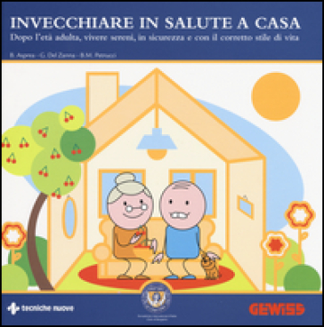 Invecchiare in salute a casa. Dopo l'età adulta, vivere sereni, in sicurezza e con il corretto stile di vita - Barbara Asprea - Giovanni Del Zanna - Bianca Maria Petrucci