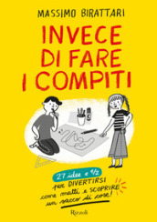 Invece di fare i compiti. 27 idee e 1/2 per divertirsi come matti e scoprire un sacco di cose. Ediz. illustrata