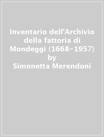 Inventario dell'Archivio della fattoria di Mondeggi (1668-1957) - Simonetta Merendoni