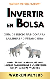 Invertir en Bolsa Guía de inicio rápido para la libertad financiera Gane dinero y cree un enorme ingreso pasivo usando las mejores estrategias de acciones