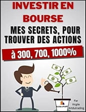 Investir En Bourse - Mes secrets, pour trouver des actions à 300, 700, 1000%