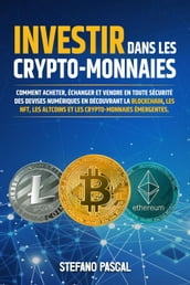 Investir dans les Crypto-monnaies: Comment acheter, échanger et vendre en toute sécurité des devises numériques en découvrant la blockchain, les NFT, les altcoins et les crypto-monnaies émergentes.
