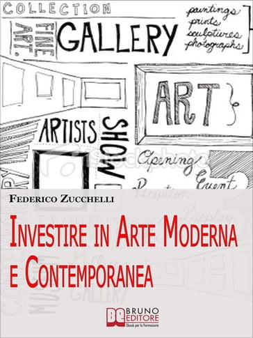 Investire in Arte Moderna e Contemporanea. Dalle Aste alle Gallerie, i Segreti per Valutare le Opere ed Effettuare Investimenti di Lusso. (Ebook Italiano - Anteprima Gratis) - Federico Zucchelli