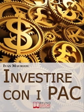 Investire con i PAC. Come Capitalizzare il Denaro Creando un Rendimento Costante con la Formula dell Interesse Composto (Ebook Italiano - Anteprima Gratis)