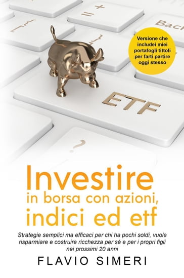 Investire in borsa con azioni, indici ed etf: Strategie semplici ma efficaci per chi ha pochi soldi, vuole risparmiare e costruire ricchezza per sé e per i propri figli nei prossimi 20 anni - Flavio Simeri