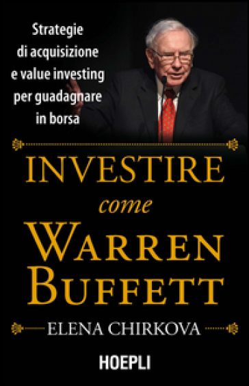 Investire come Warren Buffet. Strategie di acquisizione e value investing per guadagnare in borsa - Elena Chirkova