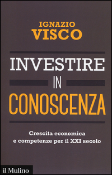 Investire in conoscenza. Crescita economica e competenze per il XXI secolo - Ignazio Visco