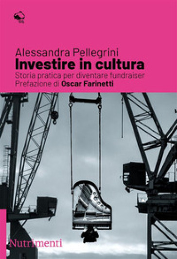 Investire in cultura. Storia pratica per diventare fundraiser - Alessandra Pellegrini