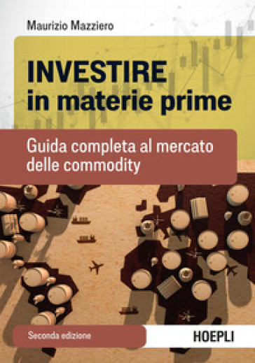 Investire in materie prime. Guida completa al mercato delle commodity - Maurizio Mazziero