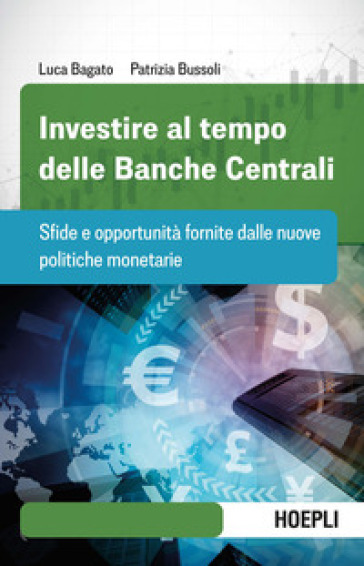 Investire al tempo delle Banche centrali. Sfide e opportunità fornite dalle nuove politiche monetarie - Luca Bagato - Patrizia Bussoli