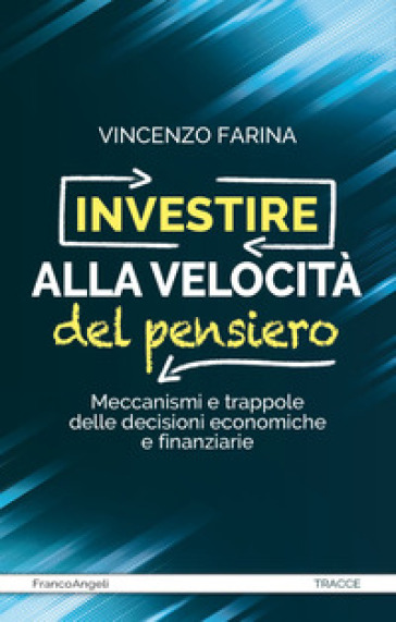 Investire alla velocità del pensiero. Meccanismi e trappole delle decisioni economiche e finanziarie - Vincenzo Farina