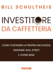 Investitore da caffetteria. Come costruire la propria ricchezza, ignorare Wall Street e vivere bene