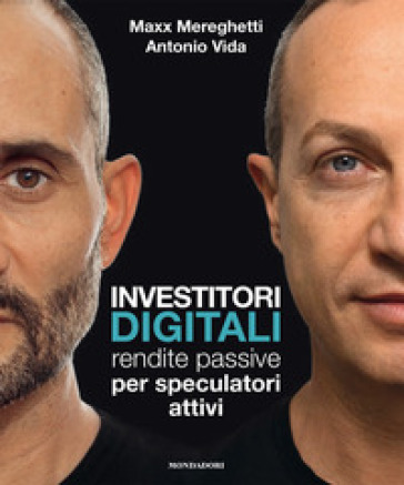 Investitori digitali. Rendite passive per speculatori attivi - Mereghetti Maxx - Antonio Vida