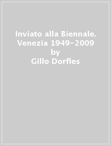 Inviato alla Biennale. Venezia 1949-2009 - Gillo Dorfles