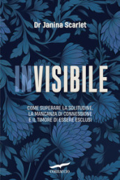 Invisibile. Come superare la solitudine, la mancanza di connessione e il timore di essere esclusi