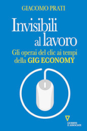 Invisibili al lavoro. Gli operai del clic ai tempi della gig economy